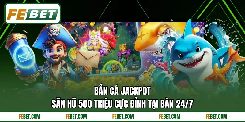 Bắn Cá Jackpot | Săn Hũ 500 Triệu Cực Đỉnh Tại Bàn 24/7