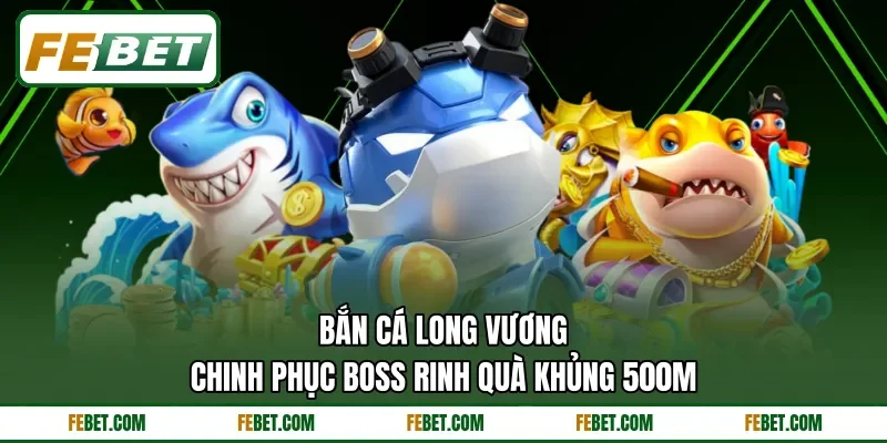 Bắn Cá Long Vương | Chinh Phục Boss Rinh Quà Khủng 500M