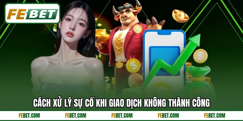 Cách xử lý sự cố khi giao dịch không thành công Cách xử lý sự cố khi giao dịch không thành công