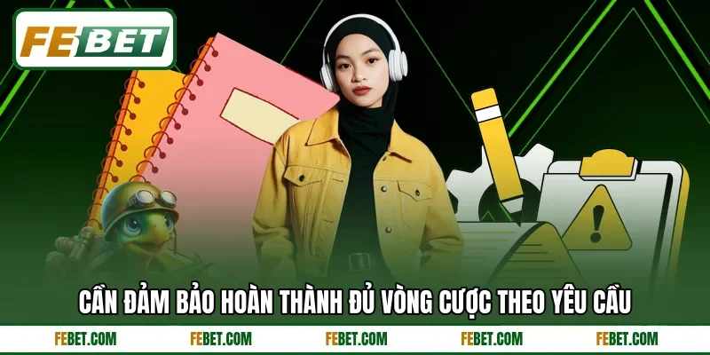 Cần đảm bảo hoàn thành đủ vòng cược theo yêu cầu Cần đảm bảo hoàn thành đủ vòng cược theo yêu cầu