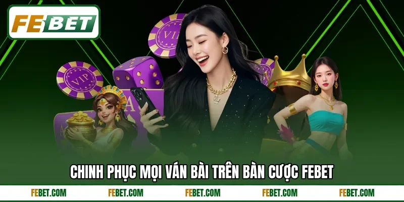 Chinh phục mọi ván bài trên bàn cược FEBET Chinh phục mọi ván bài trên bàn cược FEBET