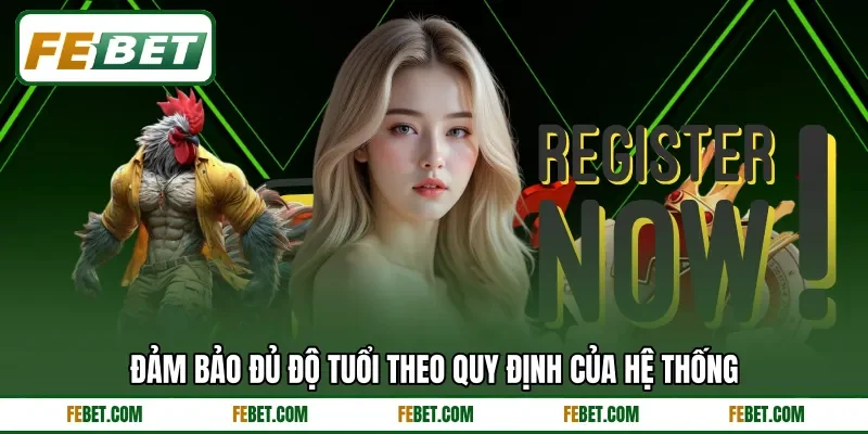 Đảm bảo đủ độ tuổi theo quy định của hệ thống