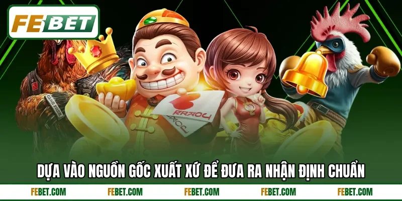 Dựa vào nguồn gốc xuất xứ để đưa ra nhận định chuẩn Dựa vào nguồn gốc xuất xứ để đưa ra nhận định chuẩn