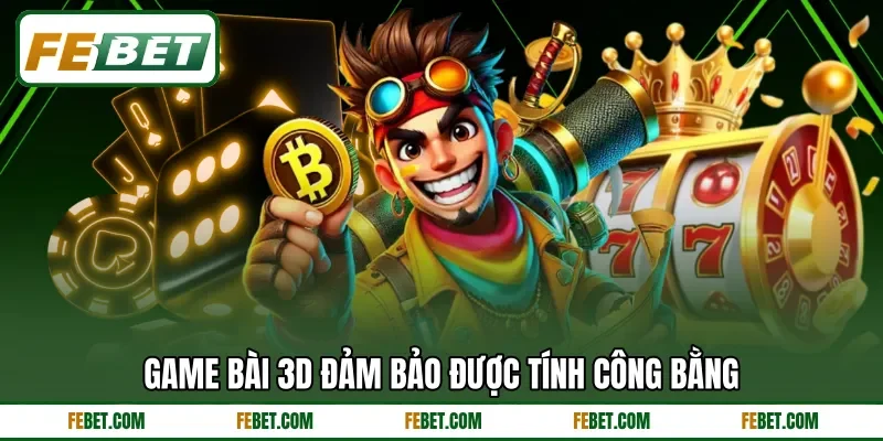 Game bài 3D đảm bảo được tính công bằng