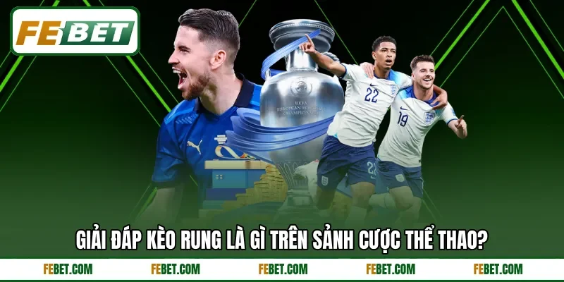 Giải đáp kèo rung là gì trên sảnh cược thể thao?