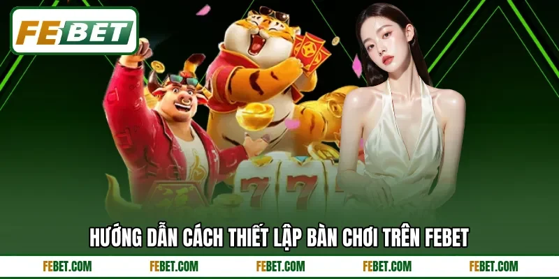 Hướng dẫn cách thiết lập bàn chơi trên FEBET