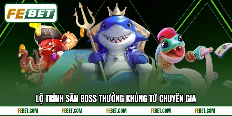 Lộ trình săn boss thưởng khủng từ chuyên gia