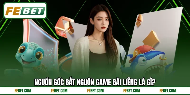 Nguồn gốc bắt nguồn game bài Liêng là gì?