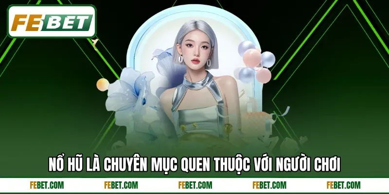 Nổ hũ là chuyên mục quen thuộc với người chơi