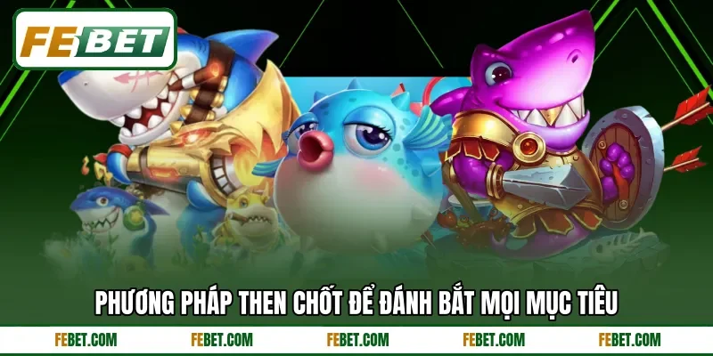 Phương pháp then chốt để đánh bắt mọi mục tiêu